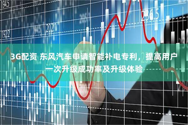 3G配资 东风汽车申请智能补电专利，提高用户一次升级成功率及升级体验