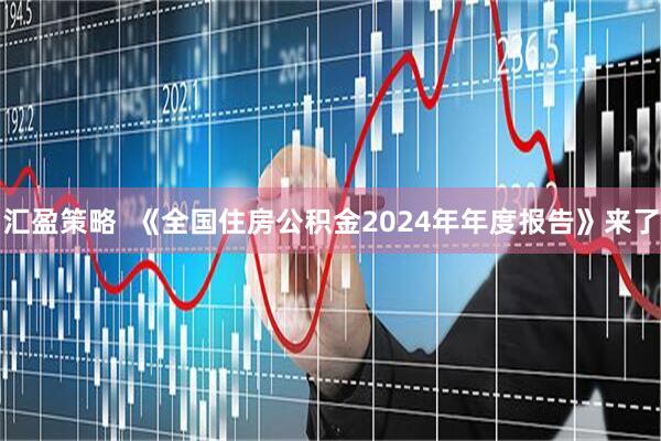 汇盈策略  《全国住房公积金2024年年度报告》来了
