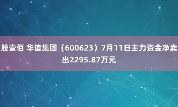 股壹佰 华谊集团（600623）7月11日主力资金净卖出2295.87万元