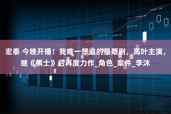 宏泰 今晚开播！我唯一想追的悬疑剧，高叶主演，继《棋士》后再度力作_角色_案件_李沐