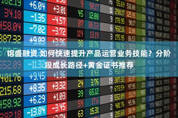 镕盛融资 如何快速提升产品运营业务技能？分阶段成长路径+黄金证书推荐