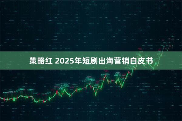 策略红 2025年短剧出海营销白皮书