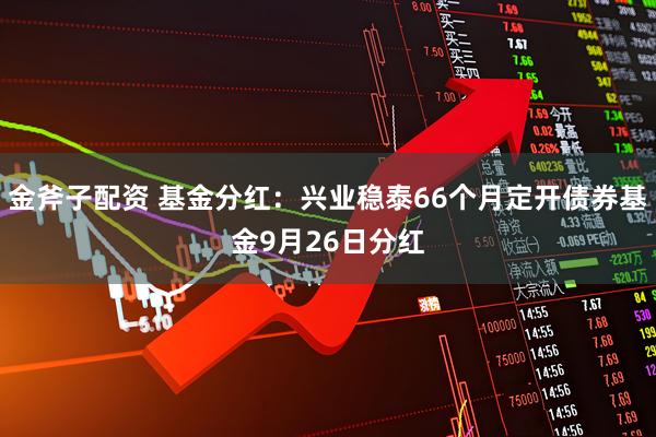 金斧子配资 基金分红：兴业稳泰66个月定开债券基金9月26日分红
