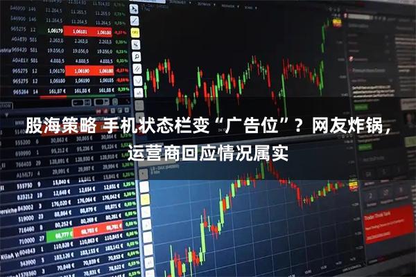 股海策略 手机状态栏变“广告位”？网友炸锅，运营商回应情况属实