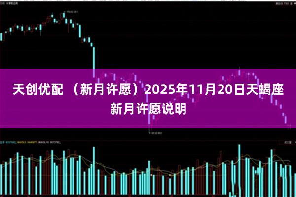 天创优配 （新月许愿）2025年11月20日天蝎座新月许愿说明