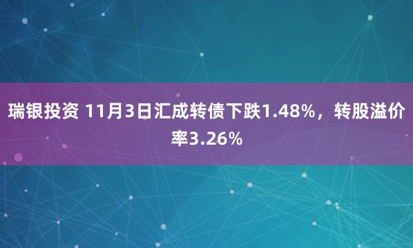 瑞银投资 11月3日汇成转债下跌1.48%，转股溢价率3.26%