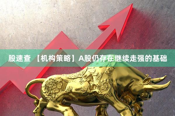 股速查 【机构策略】A股仍存在继续走强的基础